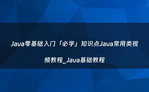 Java零基础入门「必学」知识点Java常用类视频教程_Java基础教程