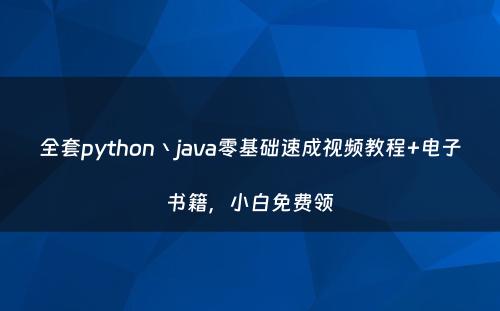 全套python丶java零基础速成视频教程+电子书籍，小白免费领