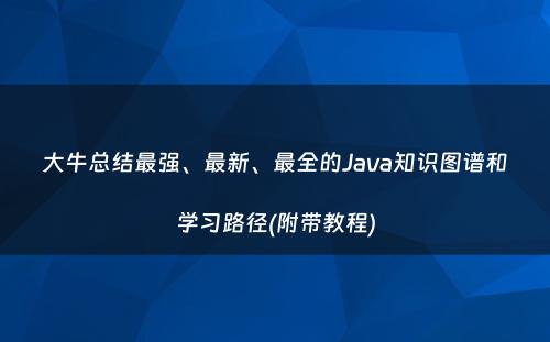 大牛总结最强、最新、最全的Java知识图谱和学习路径(附带教程)