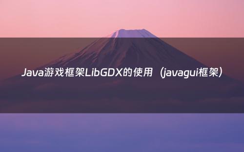 Java游戏框架LibGDX的使用（javagui框架）