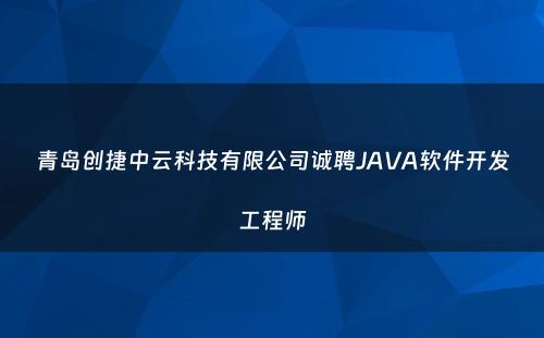 青岛创捷中云科技有限公司诚聘JAVA软件开发工程师