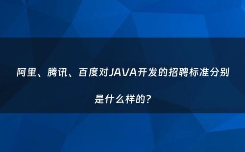 阿里、腾讯、百度对JAVA开发的招聘标准分别是什么样的?