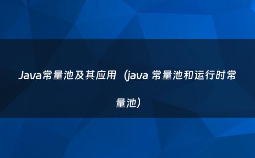 Java常量池及其应用（java 常量池和运行时常量池）