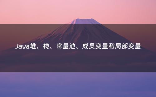 Java堆、栈、常量池、成员变量和局部变量