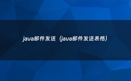 java邮件发送（java邮件发送表格）