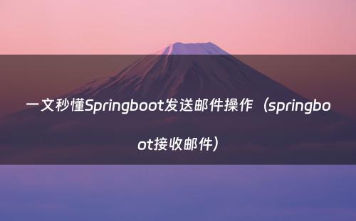 一文秒懂Springboot发送邮件操作（springboot接收邮件）