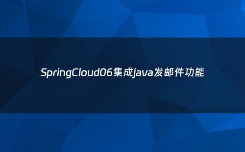 SpringCloud06集成java发邮件功能