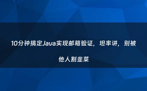 10分钟搞定Java实现邮箱验证，坦率讲，别被他人割韭菜