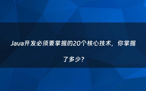 Java开发必须要掌握的20个核心技术，你掌握了多少?