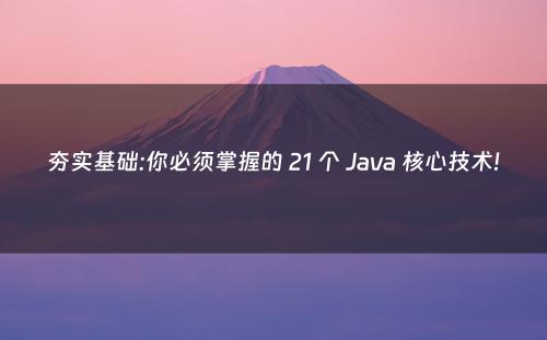 夯实基础:你必须掌握的 21 个 Java 核心技术!