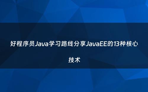 好程序员Java学习路线分享JavaEE的13种核心技术