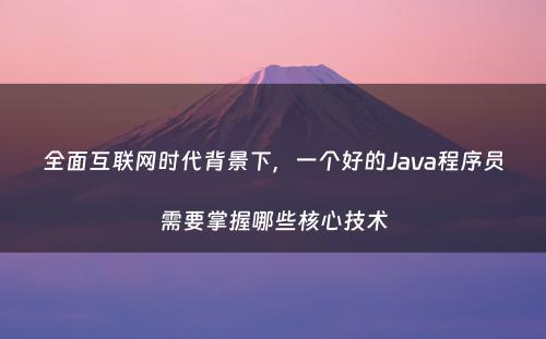 全面互联网时代背景下，一个好的Java程序员需要掌握哪些核心技术