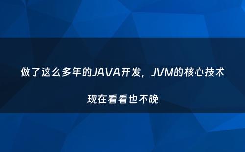 做了这么多年的JAVA开发，JVM的核心技术现在看看也不晚