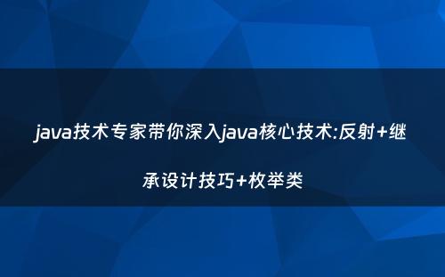 java技术专家带你深入java核心技术:反射+继承设计技巧+枚举类