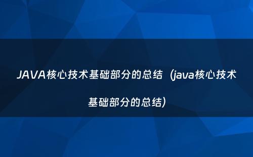 JAVA核心技术基础部分的总结（java核心技术基础部分的总结）