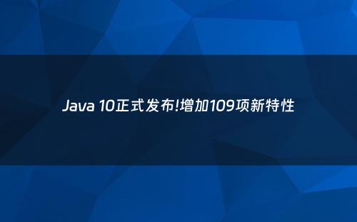 Java 10正式发布!增加109项新特性