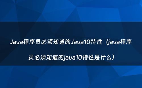 Java程序员必须知道的Java10特性（java程序员必须知道的java10特性是什么）