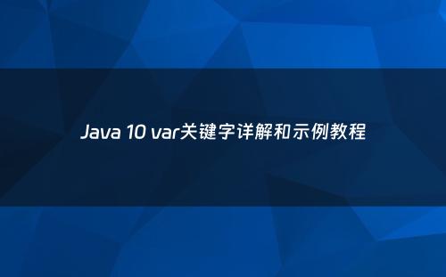 Java 10 var关键字详解和示例教程