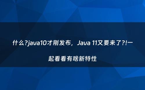 什么?java10才刚发布，Java 11又要来了?!一起看看有啥新特性