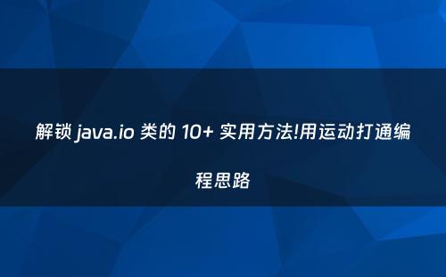 解锁 java.io 类的 10+ 实用方法!用运动打通编程思路