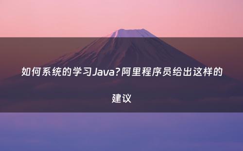 如何系统的学习Java?阿里程序员给出这样的建议