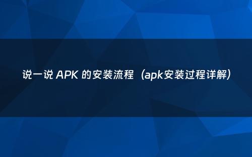 说一说 APK 的安装流程（apk安装过程详解）