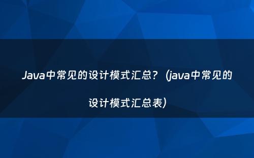 Java中常见的设计模式汇总?（java中常见的设计模式汇总表）