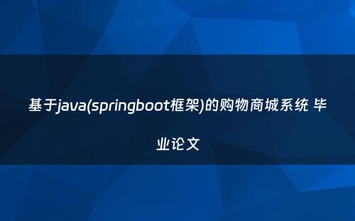 基于java(springboot框架)的购物商城系统 毕业论文