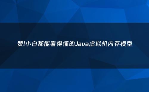 赞!小白都能看得懂的Java虚拟机内存模型