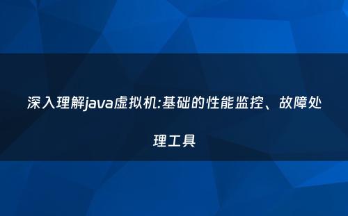 深入理解java虚拟机:基础的性能监控、故障处理工具