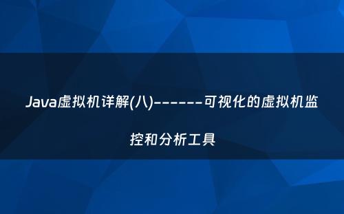 Java虚拟机详解(八)------可视化的虚拟机监控和分析工具