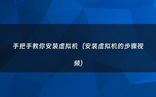 手把手教你安装虚拟机（安装虚拟机的步骤视频）