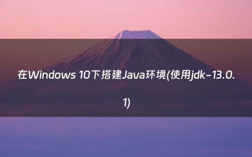 在Windows 10下搭建Java环境(使用jdk-13.0.1)