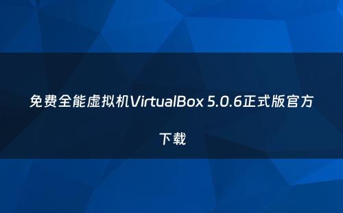 免费全能虚拟机VirtualBox 5.0.6正式版官方下载