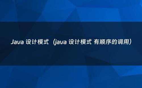 Java 设计模式（java 设计模式 有顺序的调用）