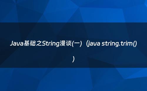 Java基础之String漫谈(一)（java string.trim()）