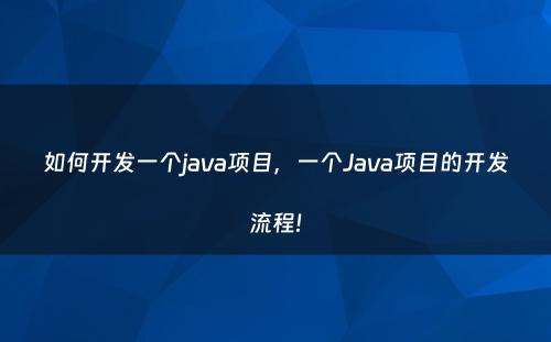 如何开发一个java项目，一个Java项目的开发流程!