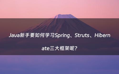 Java新手要如何学习Spring、Struts、Hibernate三大框架呢?