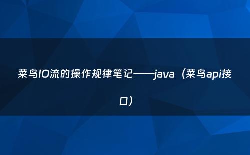 菜鸟IO流的操作规律笔记——java（菜鸟api接口）