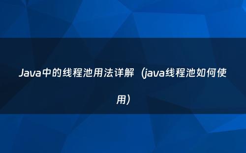 Java中的线程池用法详解（java线程池如何使用）