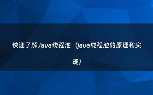 快速了解Java线程池（java线程池的原理和实现）
