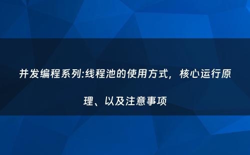并发编程系列:线程池的使用方式，核心运行原理、以及注意事项