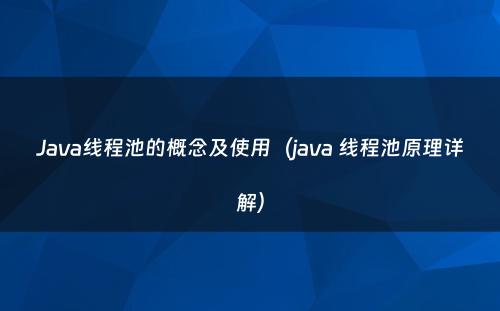 Java线程池的概念及使用（java 线程池原理详解）