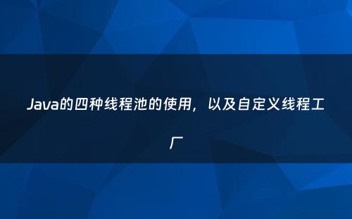 Java的四种线程池的使用，以及自定义线程工厂