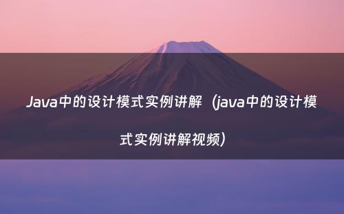 Java中的设计模式实例讲解（java中的设计模式实例讲解视频）