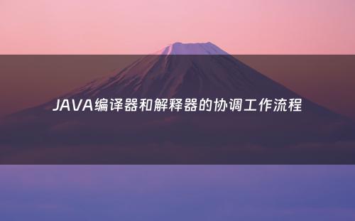 JAVA编译器和解释器的协调工作流程