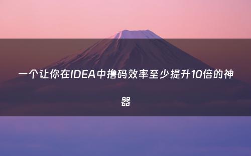 一个让你在IDEA中撸码效率至少提升10倍的神器