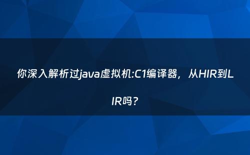 你深入解析过java虚拟机:C1编译器，从HIR到LIR吗?