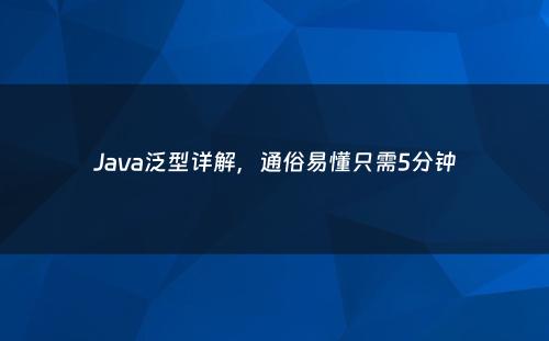Java泛型详解，通俗易懂只需5分钟