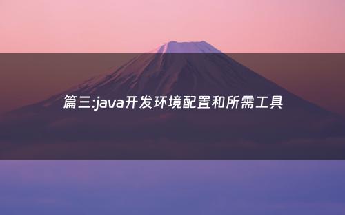 篇三:java开发环境配置和所需工具